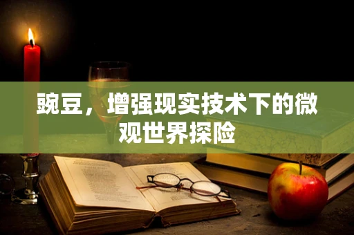 豌豆，增强现实技术下的微观世界探险