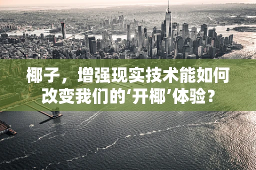 椰子，增强现实技术能如何改变我们的‘开椰’体验？