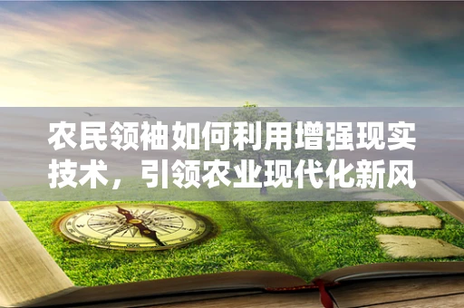 农民领袖如何利用增强现实技术，引领农业现代化新风尚？