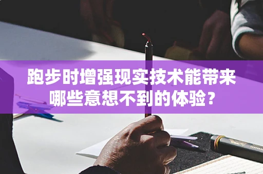 跑步时增强现实技术能带来哪些意想不到的体验？