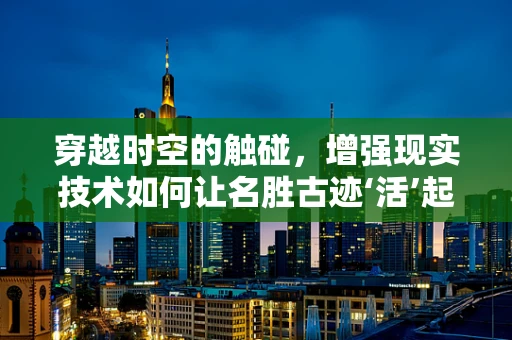 穿越时空的触碰，增强现实技术如何让名胜古迹‘活’起来？