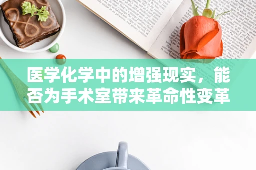 医学化学中的增强现实，能否为手术室带来革命性变革？