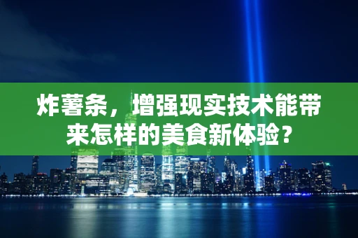 炸薯条，增强现实技术能带来怎样的美食新体验？
