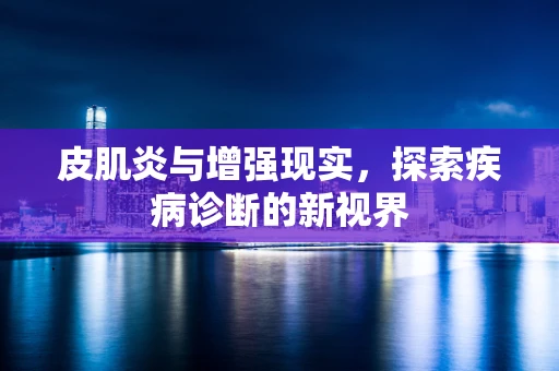 皮肌炎与增强现实，探索疾病诊断的新视界