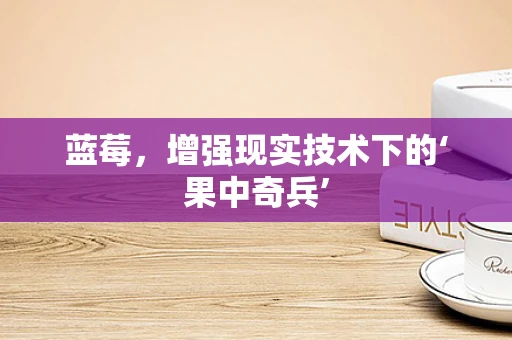 蓝莓，增强现实技术下的‘果中奇兵’