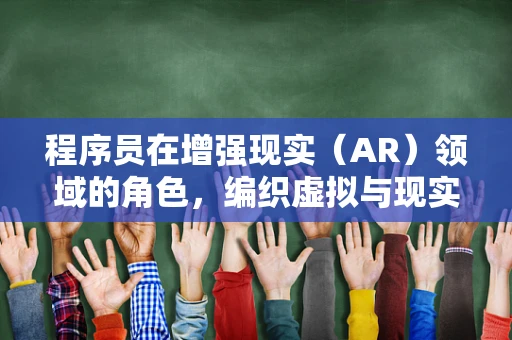 程序员在增强现实（AR）领域的角色，编织虚拟与现实的桥梁？
