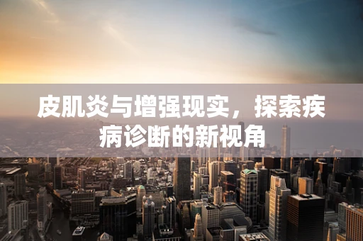 皮肌炎与增强现实，探索疾病诊断的新视角