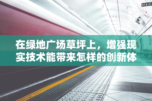 在绿地广场草坪上，增强现实技术能带来怎样的创新体验？