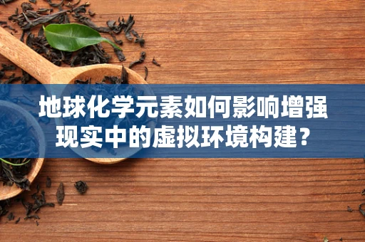 地球化学元素如何影响增强现实中的虚拟环境构建？