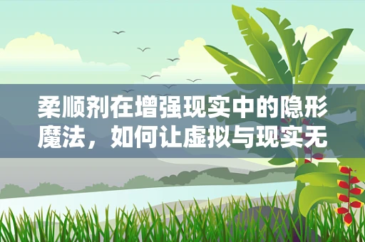 柔顺剂在增强现实中的隐形魔法，如何让虚拟与现实无缝融合？