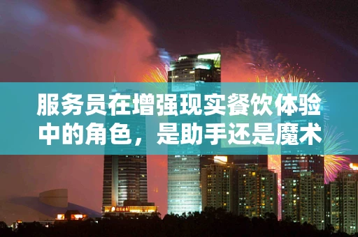 服务员在增强现实餐饮体验中的角色，是助手还是魔术师？