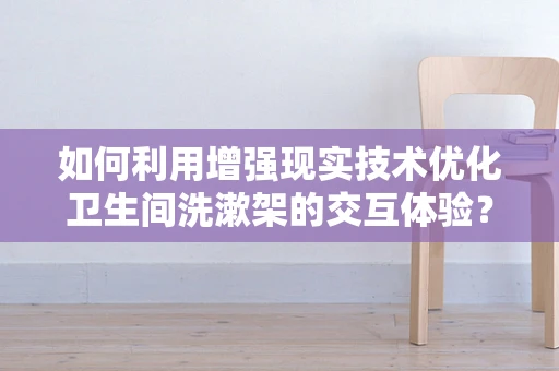 如何利用增强现实技术优化卫生间洗漱架的交互体验？