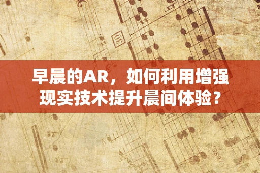 早晨的AR，如何利用增强现实技术提升晨间体验？