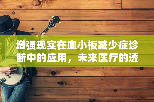 增强现实在血小板减少症诊断中的应用，未来医疗的透视镜？