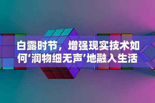 白露时节，增强现实技术如何‘润物细无声’地融入生活？