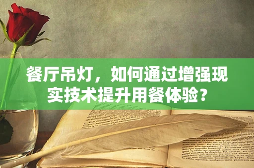 餐厅吊灯，如何通过增强现实技术提升用餐体验？