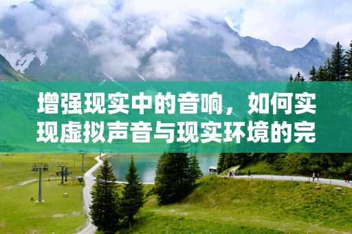 增强现实中的音响，如何实现虚拟声音与现实环境的完美融合？