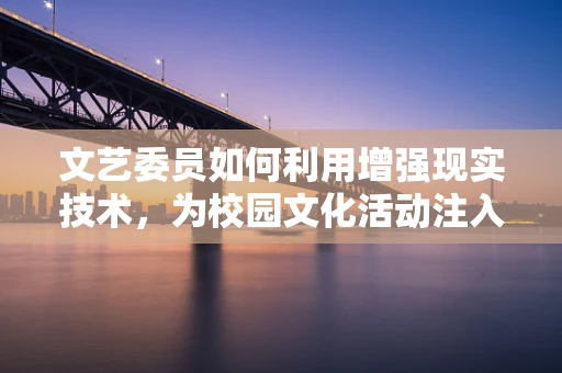 文艺委员如何利用增强现实技术，为校园文化活动注入新活力？