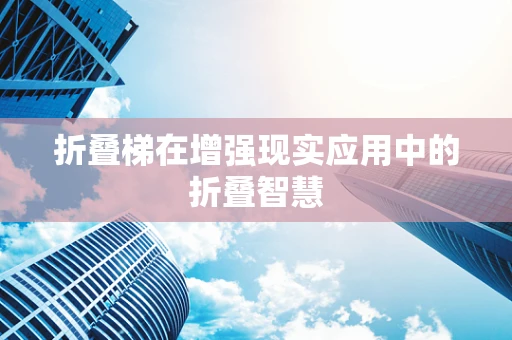 折叠梯在增强现实应用中的折叠智慧