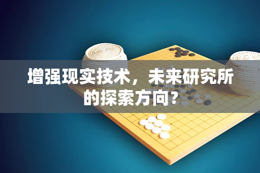 增强现实技术，未来研究所的探索方向？