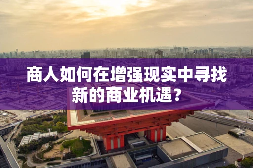 商人如何在增强现实中寻找新的商业机遇？