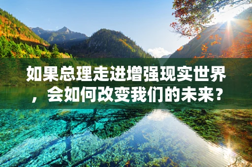 如果总理走进增强现实世界，会如何改变我们的未来？