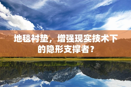 地毯衬垫，增强现实技术下的隐形支撑者？