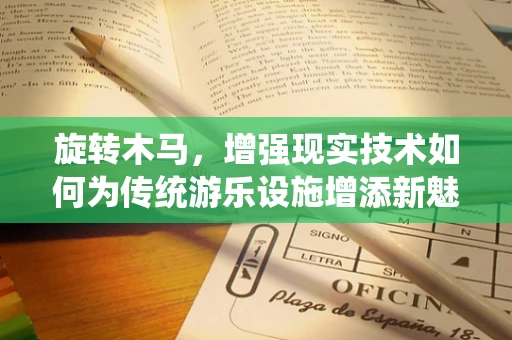 旋转木马，增强现实技术如何为传统游乐设施增添新魅力？