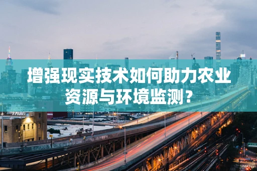 增强现实技术如何助力农业资源与环境监测？