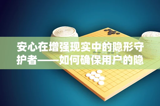 安心在增强现实中的隐形守护者——如何确保用户的隐私与安全？