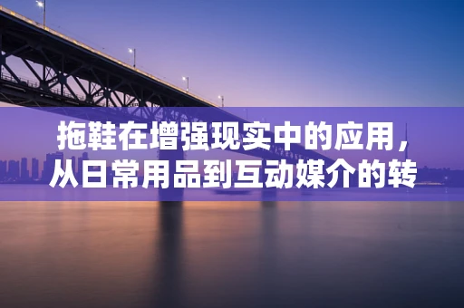 拖鞋在增强现实中的应用，从日常用品到互动媒介的转变？