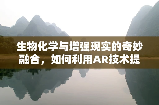 生物化学与增强现实的奇妙融合，如何利用AR技术提升生物分子可视化？