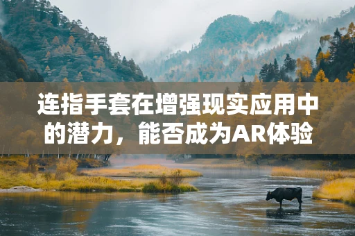 连指手套在增强现实应用中的潜力，能否成为AR体验的下一站创新？