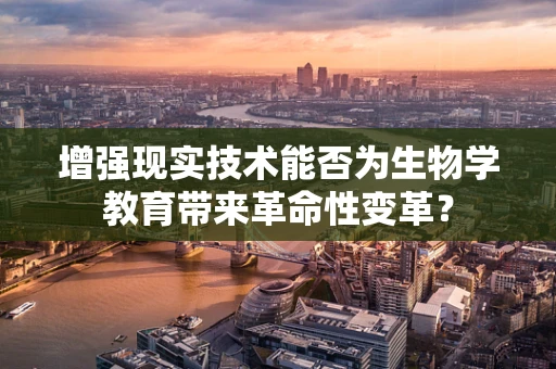 增强现实技术能否为生物学教育带来革命性变革？