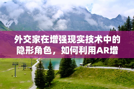 外交家在增强现实技术中的隐形角色，如何利用AR增强国际交流的深度与广度？
