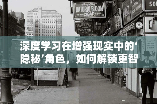 深度学习在增强现实中的‘隐秘’角色，如何解锁更智能的AR体验？