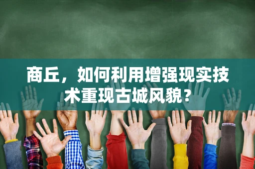 商丘，如何利用增强现实技术重现古城风貌？