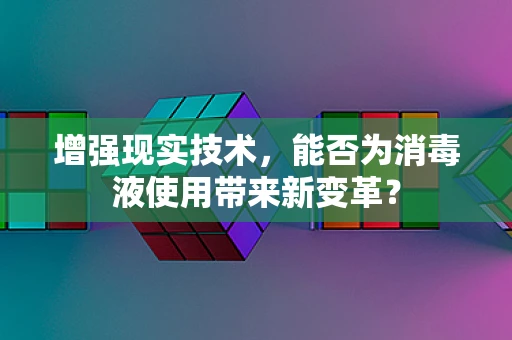增强现实技术，能否为消毒液使用带来新变革？
