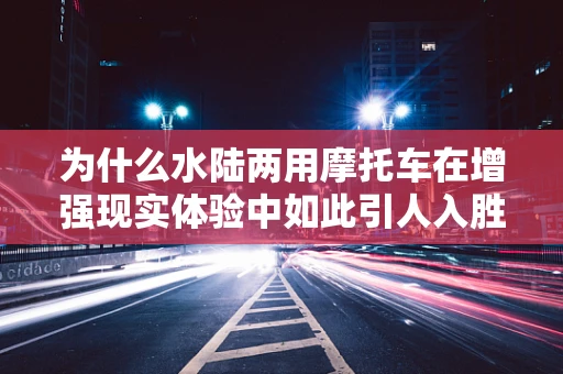 为什么水陆两用摩托车在增强现实体验中如此引人入胜？