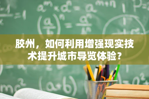 胶州，如何利用增强现实技术提升城市导览体验？