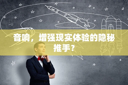音响，增强现实体验的隐秘推手？