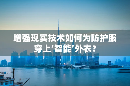 增强现实技术如何为防护服穿上‘智能’外衣？
