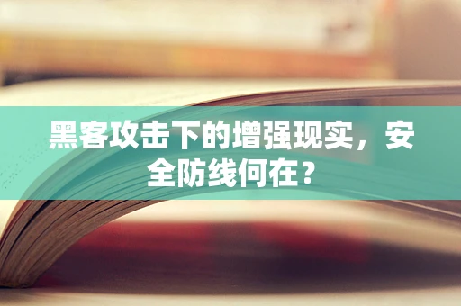 黑客攻击下的增强现实，安全防线何在？