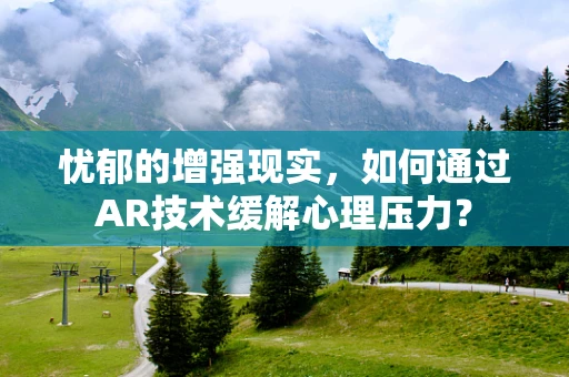 忧郁的增强现实，如何通过AR技术缓解心理压力？