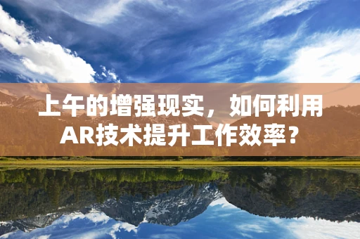 上午的增强现实，如何利用AR技术提升工作效率？