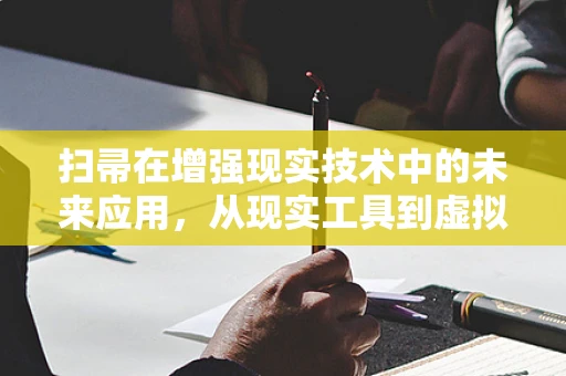 扫帚在增强现实技术中的未来应用，从现实工具到虚拟交互的桥梁？