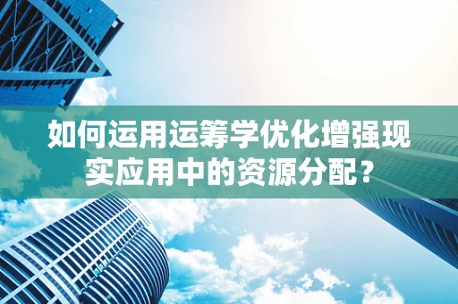 如何运用运筹学优化增强现实应用中的资源分配？
