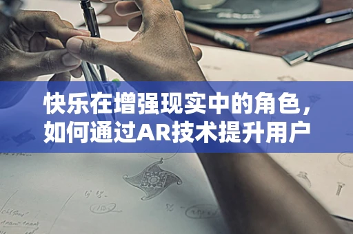 快乐在增强现实中的角色，如何通过AR技术提升用户体验的幸福感？