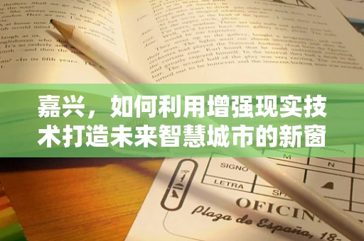 嘉兴，如何利用增强现实技术打造未来智慧城市的新窗口？