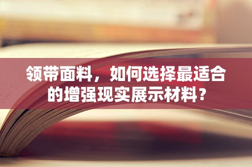 领带面料，如何选择最适合的增强现实展示材料？